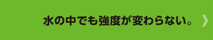 水の中でも強度が変わらない。