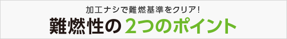 加工ナシで難燃基準をクリア！難燃性の2つのポイント