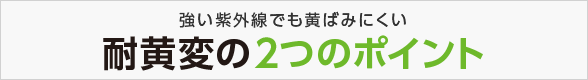 強い紫外線でも黄ばみにくい耐黄変の2つのポイント