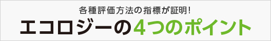 各種評価方法の指標が証明！ エコロジーの4つのポイント